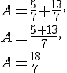 A=\frac{5}{7}+\frac{13}{7},\\A=\frac{5+13}{7},\\A=\frac{18}{7}
