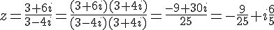 z=\frac{3+6i}{3-4i}=\frac{(3+6i)(3+4i)}{(3-4i)(3+4i)}=\frac{-9+30i}{25}=-\frac{9}{25}+i\frac{6}{5}