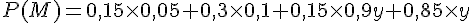 P(M) = 0,15 \times   0,05 + 0,3 \times   0,1 + 0,15 \times   0,9y + 0,85 \times   y