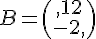 B=\begin{pmatrix},12\\-2,\end{pmatrix}