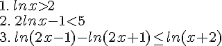 1.\,lnx>2\2.\,2lnx-1<5\3.\,ln(2x-1)-ln(2x+1)\leq\,\, ln(x+2)