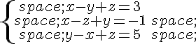 \{\begin{matrix}\,x-y+z=3\,x-z+y=-1\,\,y-x+z=5\,\end{matrix}.