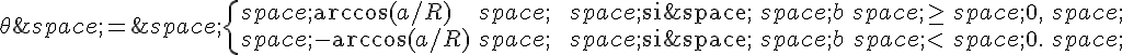 \theta\,=\,\begin{cases}\,\arccos(a/R)\,\,\text{si\,}\,b\,\ge\,0,\,\\\,-\arccos(a/R)\,\,\text{si\,}\,b\,lt;\,0.\,\end{cases}