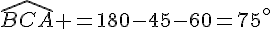\widehat{BCA} =180-45-60=75^{\circ}