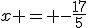 x = -\frac{17}{5}