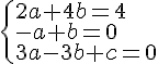 \begin{cases} 2a+4b = 4 \\ -a+b = 0 \\ 3a-3b+c = 0\end{cases}
