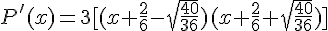 P'(x)=3[(x+\frac{2}{6}-\sqrt{\frac{40}{36}})(x+\frac{2}{6}+\sqrt{\frac{40}{36}})]