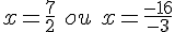 x=\frac{7}{2}\,\,ou\,\,x=\frac{-16}{-3}