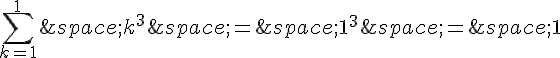 \sum_{k=1}^{1}\,k^3\,=\,1^3\,=\,1