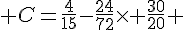  C=\frac{4}{15}-\frac{24}{72}\times   \frac{30}{20} 