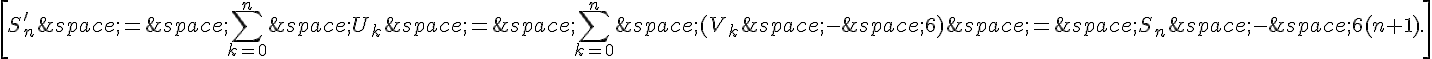 \[S_n'\,=\,\sum_{k=0}^n\,U_k\,=\,\sum_{k=0}^n\,(V_k\,-\,6)\,=\,S_n\,-\,6(n+1).\]