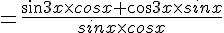=\frac{sin3x\times cosx+cos3x\times sinx}{sinx\times cosx}