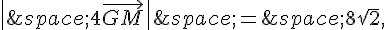 \|\,4\vec{GM}\|\,=\,8\sqrt{2},