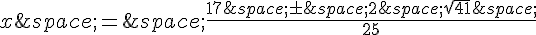 x\,=\,\frac{17\,\pm\,2\,\sqrt{41}\,}{25}