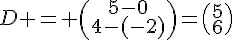 D = \begin{pmatrix}5-0\4-(-2)\end{pmatrix}=\begin{pmatrix}5\6\end{pmatrix}