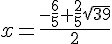 x = \frac{-\frac{6}{5} + \frac{2}{5}\sqrt{39} }{2}