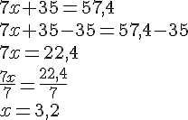 7x+35=57,4\7x+35-35=57,4-35\7x=22,4\frac{7x}{7}=\frac{22,4}{7}\x=3,2