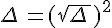 \Delta\,=(\sqrt{\Delta\,})^2
