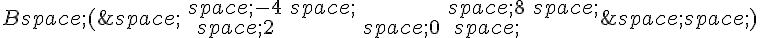 B(\,\begin{matrix}\,-4\,\,8\,\,2\,0\,\end{matrix}\,)