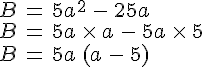 B\,=\,5a^2\,-\,25a\,\\B\,=\,5a\,\times \,a\,-\,5a\,\times \,5\,\\B\,=\,5a\,(a\,-\,5)