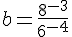 b=\frac{8^{-3}}{6^{-4}}