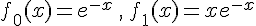 f_0(x)=e^{-x}\,,\,f_1(x)=xe^{-x}