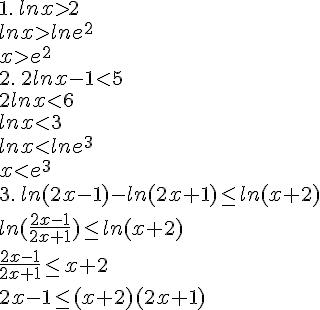 1.\,lnxgt;2\\lnxgt;lne^2\\xgt;e^2\\2.\,2lnx-1lt;5\\2lnxlt;6\\lnxlt;3\\lnxlt;lne^3\\xlt;e^3\\ \\3.\,ln(2x-1)-ln(2x+1)\leq\, ln(x+2)\\ln(\frac{2x-1}{2x+1})\leq\, ln(x+2)\\\frac{2x-1}{2x+1}\leq\, x+2\\2x-1\leq\, (x+2)(2x+1)