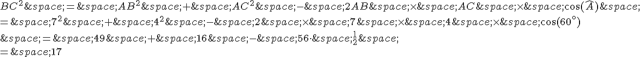 BC^2\,=\,AB^2\,+\,AC^2\,-\,2AB\,\times \,AC\,\times \,\cos(\widehat{A})\,\\=\,7^2\,+\,4^2\,-\,2\,\times \,7\,\times \,4\,\times \,\cos(60^{\circ})\\\,=\,49\,+\,16\,-\,56\times \,\,\frac{1}{2}\,\\=\,17