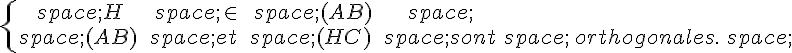 \{\begin{matrix}\,H\,\in\,(AB)\,\\\,(AB)\,\,et\,\,(HC)\,\,sont\,\,orthogonales.\,\end{matrix}.
