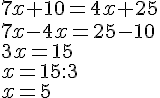 7x + 10 = 4x + 25\7x-4x=25-10\3x=15\x=15:3\x=5