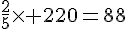 \frac{2}{5}\times   220=88