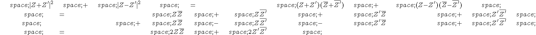 \begin{align*}\,|Z+Z'|^2\,+\,|Z-Z'|^2\,=\,(Z+Z')(\overline{Z}+\overline{Z'})\,+\,(Z-Z')(\overline{Z}-\overline{Z'})\,\\\,=\,Z\overline{Z}\,+\,Z\overline{Z'}\,+\,Z'\overline{Z}\,+\,Z'\overline{Z'}\,\\\,\quad\,+\,Z\overline{Z}\,-\,Z\overline{Z'}\,-\,Z'\overline{Z}\,+\,Z'\overline{Z'}\,\\\,=\,2Z\overline{Z}\,+\,2Z'\overline{Z'}\,\end{align*}