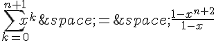 \sum_{k=0}^{n+1}x^k\,=\,\frac{1-x^{n+2}}{1-x}