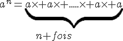 a^n=\underbrace{a\times   a\times   .....\times   a\times   a}\\\,\,\,\,\,\,\,\,\,\,\,\,\,\,\,\,\,\,\,\,\,\,\,\,\,\,\,\,\,\,\,\,\,\,\,n fois