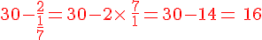 30-\frac{2}{\frac{1}{7}}=30-2\times  \,\frac{7}{1}=30-14={\color{DarkRed}\,16}