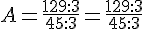 A=\frac{129:3}{45:3}=\frac{129:3}{45:3}