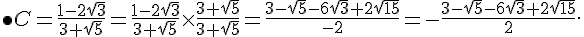 \bullet C=\frac{1-2\sqrt{3}}{3+\sqrt{5}}=\frac{1-2\sqrt{3}}{3+\sqrt{5}}\times   \frac{3+\sqrt{5}}{3+\sqrt{5}}=\frac{3-\sqrt{5}-6\sqrt{3}+2\sqrt{15}}{-2}=-\frac{3-\sqrt{5}-6\sqrt{3}+2\sqrt{15}}{2} .