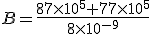 B=\frac{87\times 10^5+77\times 10^5}{8\times 10^{-9}}
