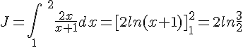 J= \int_{1}\;^2 \frac{2x}{x+1}dx = [2ln(x+1)]_{1}^2 = 2ln\frac{3}{2}