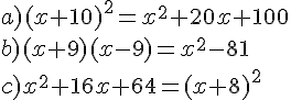 a) (x+10)^2 = x^2 + 20x + 100\\\\ b) (x+9)(x-9) = x^2 - 81\\\\ c) x^2 + 16x + 64 = (x+8)^2