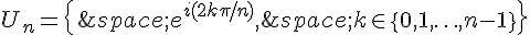 U_n=\{\,e^{i(2k\pi/n)},\,k\in\{0,1,\ldots,n-1\}\}