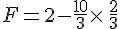 F=2-\frac{10}{3}\times  \,\frac{2}{3}