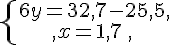 \{\begin{matrix}\,6y=32,7-25,5,\,\,\\,x=1,7\,,\,\,\end{matrix}.