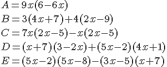 A=9x(6-6x)\B=3(4x+7)+4(2x-9)\C=7x(2x-5)-x(2x-5)\D=(x+7)(3-2x)+(5x-2)(4x+1)\E=(5x-2)(5x-8)-(3x-5)(x+7)