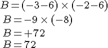 B=(-3-6)\,\times \,(-2-6)\,B=-9\,\times \,(-8)\,B=+72\,B=72