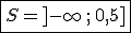   \fbox{S=]-\infty\,;\,0,5] }