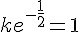 ke^{-\frac{1}{2}}=1