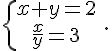  \{{x+y=2\atop \frac{x}{y}=3} \,.