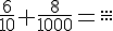 \frac{6}{10}+\frac{8}{1000}=\frac{...}{...}