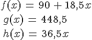 f(x)\,=\,90\,+\,18,5x\\\,g(x)\,=\,448,5\\\,h(x)\,=\,36,5x